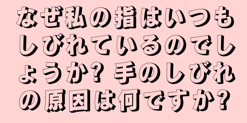 なぜ私の指はいつもしびれているのでしょうか? 手のしびれの原因は何ですか?