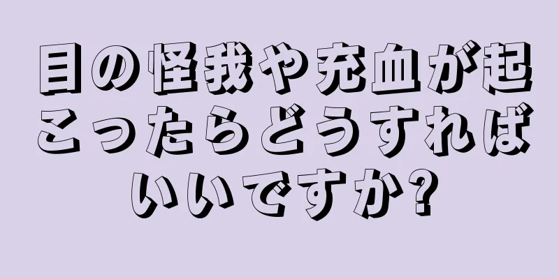 目の怪我や充血が起こったらどうすればいいですか?