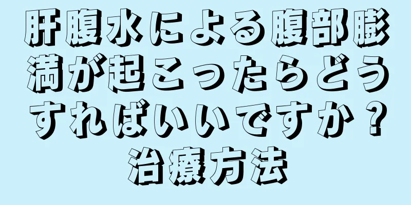 肝腹水による腹部膨満が起こったらどうすればいいですか？治療方法