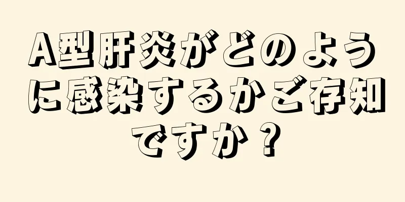 A型肝炎がどのように感染するかご存知ですか？