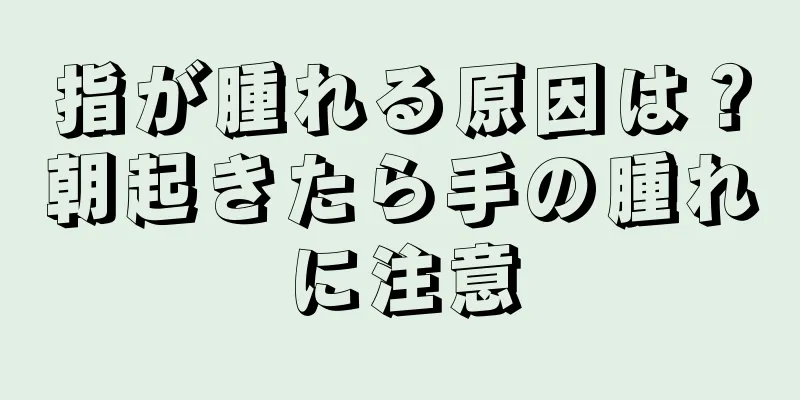 指が腫れる原因は？朝起きたら手の腫れに注意