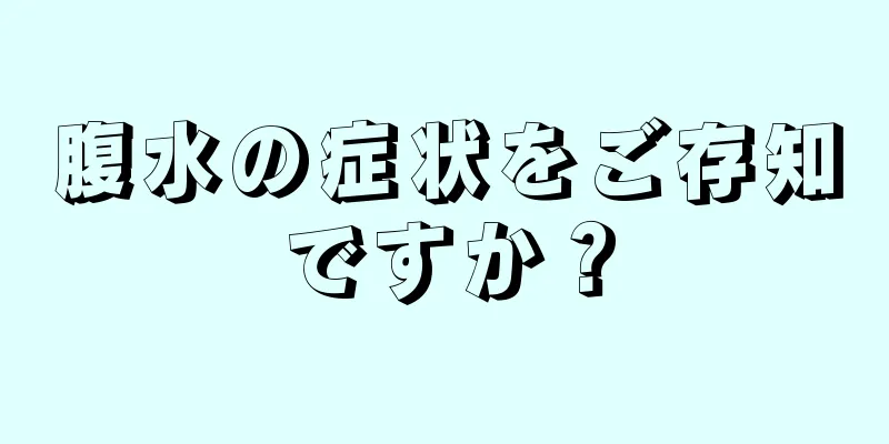 腹水の症状をご存知ですか？