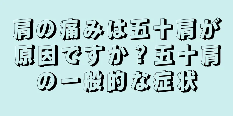 肩の痛みは五十肩が原因ですか？五十肩の一般的な症状