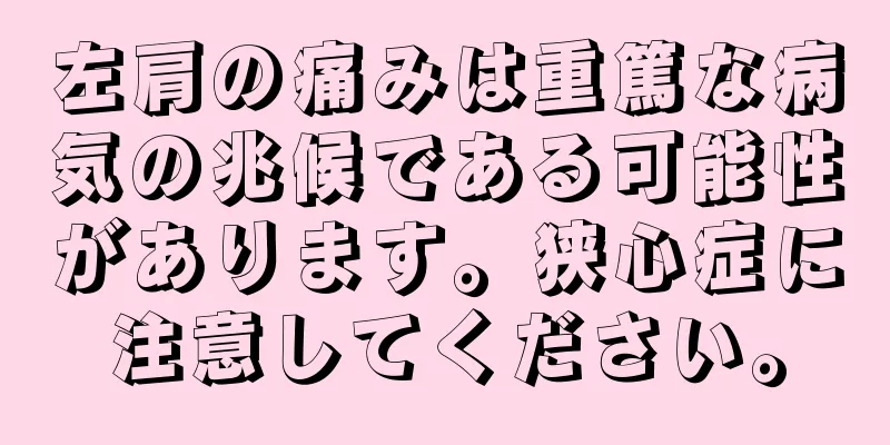 左肩の痛みは重篤な病気の兆候である可能性があります。狭心症に注意してください。