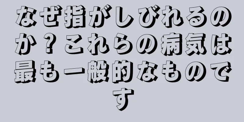 なぜ指がしびれるのか？これらの病気は最も一般的なものです