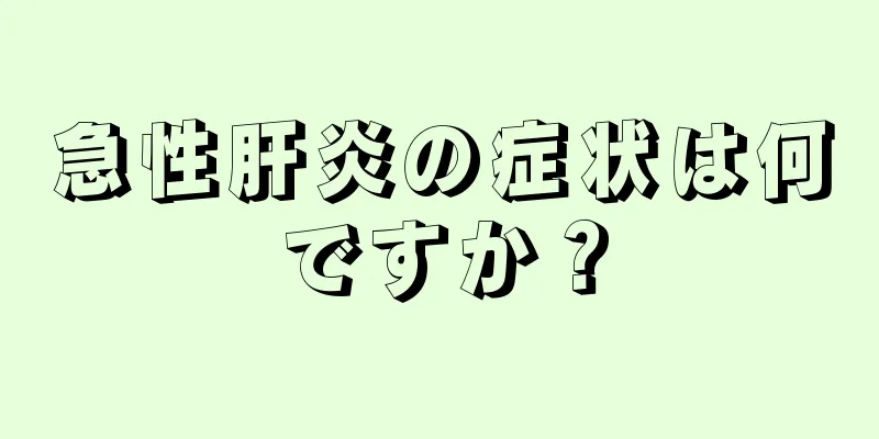 急性肝炎の症状は何ですか？