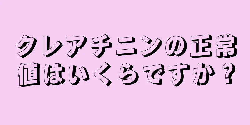 クレアチニンの正常値はいくらですか？