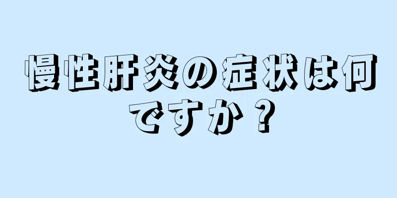 慢性肝炎の症状は何ですか？