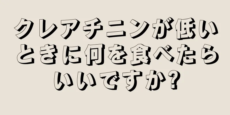 クレアチニンが低いときに何を食べたらいいですか?