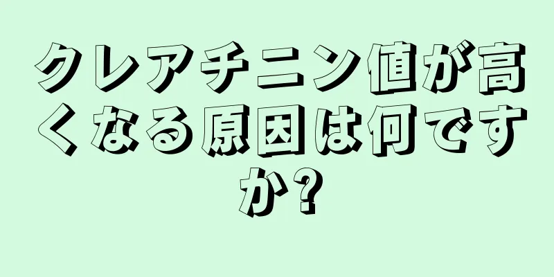 クレアチニン値が高くなる原因は何ですか?