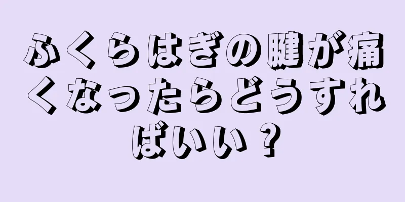 ふくらはぎの腱が痛くなったらどうすればいい？