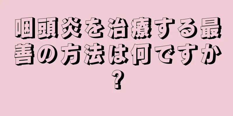 咽頭炎を治療する最善の方法は何ですか?