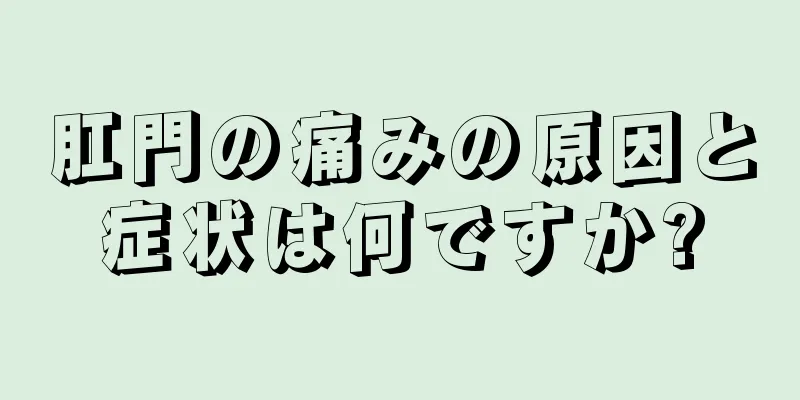 肛門の痛みの原因と症状は何ですか?