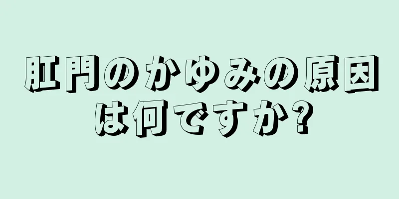 肛門のかゆみの原因は何ですか?