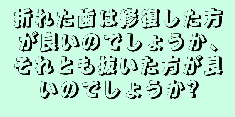 折れた歯は修復した方が良いのでしょうか、それとも抜いた方が良いのでしょうか?