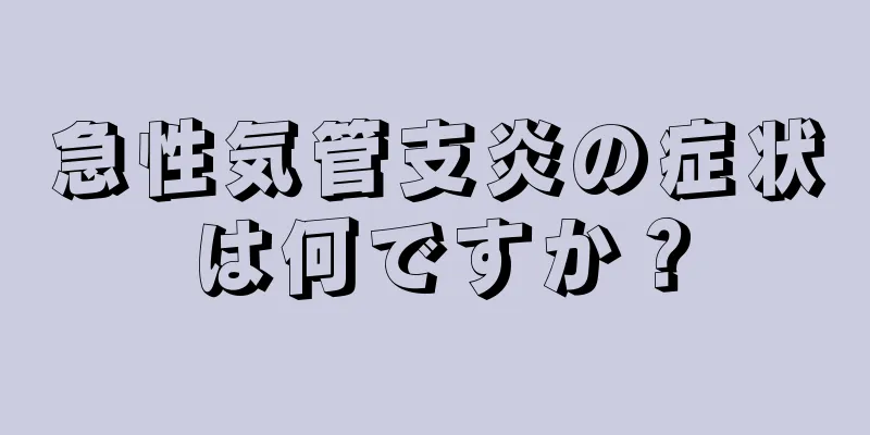 急性気管支炎の症状は何ですか？