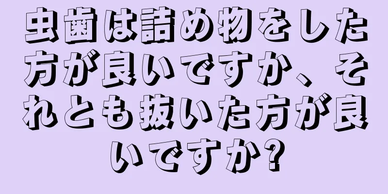 虫歯は詰め物をした方が良いですか、それとも抜いた方が良いですか?