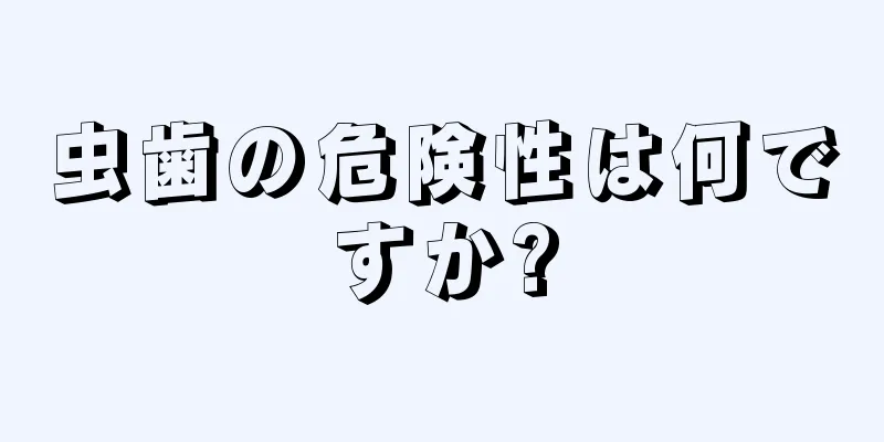 虫歯の危険性は何ですか?