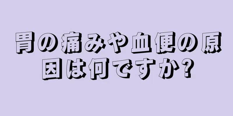 胃の痛みや血便の原因は何ですか?