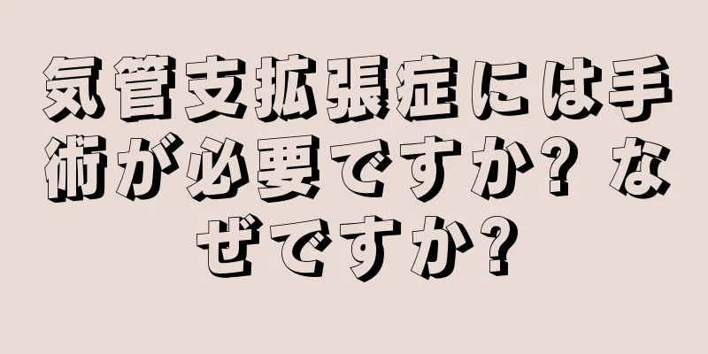 気管支拡張症には手術が必要ですか? なぜですか?