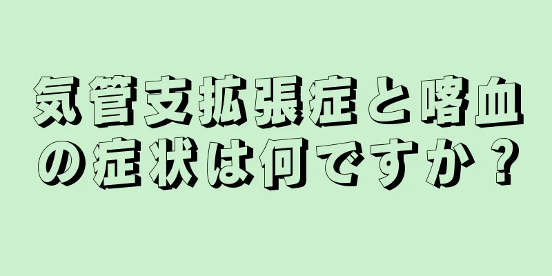 気管支拡張症と喀血の症状は何ですか？