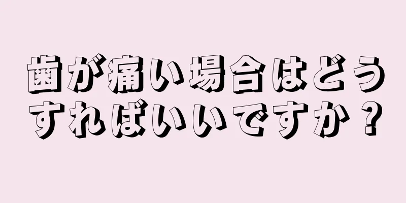 歯が痛い場合はどうすればいいですか？