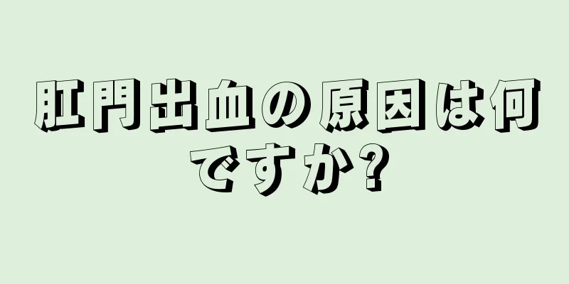 肛門出血の原因は何ですか?