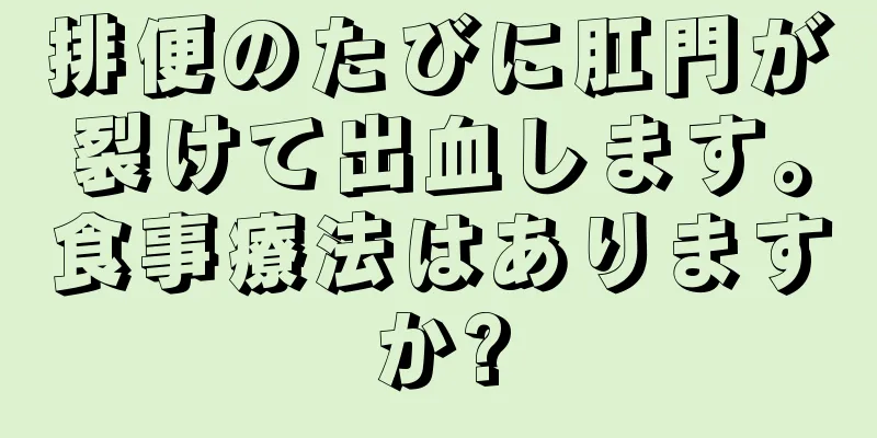 排便のたびに肛門が裂けて出血します。食事療法はありますか?