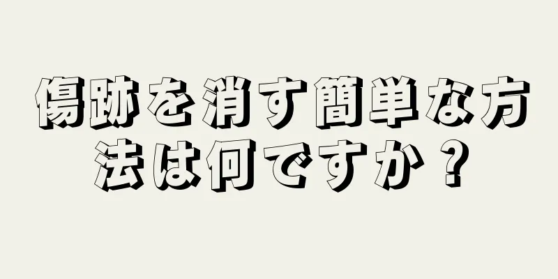 傷跡を消す簡単な方法は何ですか？