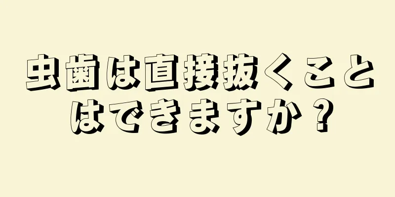 虫歯は直接抜くことはできますか？