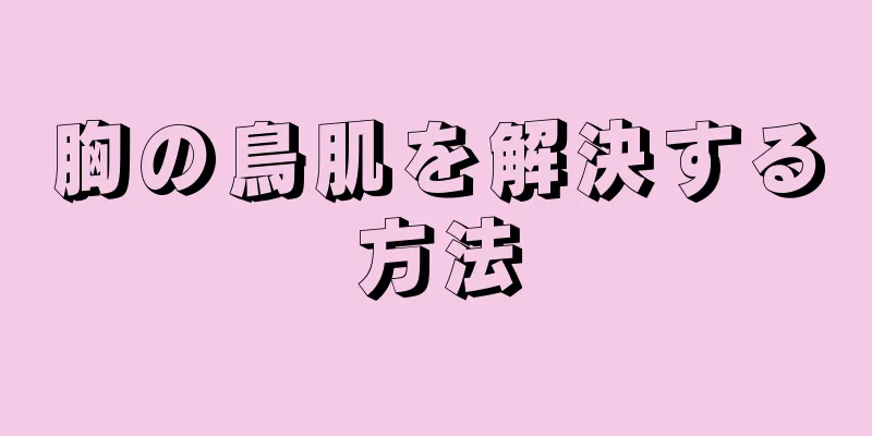 胸の鳥肌を解決する方法