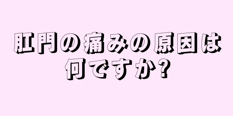 肛門の痛みの原因は何ですか?