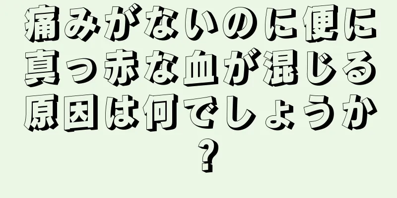 痛みがないのに便に真っ赤な血が混じる原因は何でしょうか？