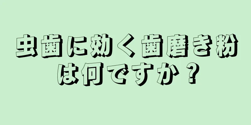 虫歯に効く歯磨き粉は何ですか？