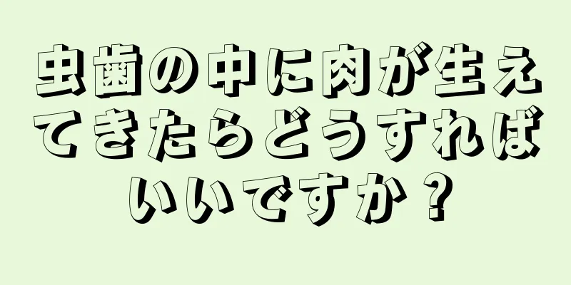 虫歯の中に肉が生えてきたらどうすればいいですか？