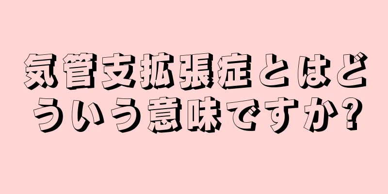 気管支拡張症とはどういう意味ですか?