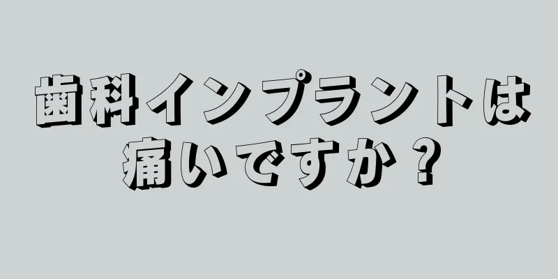 歯科インプラントは痛いですか？