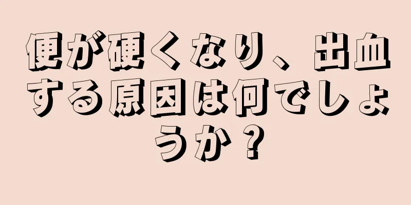 便が硬くなり、出血する原因は何でしょうか？