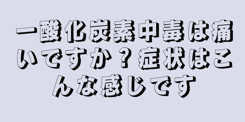 一酸化炭素中毒は痛いですか？症状はこんな感じです