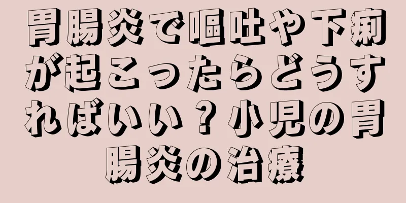 胃腸炎で嘔吐や下痢が起こったらどうすればいい？小児の胃腸炎の治療