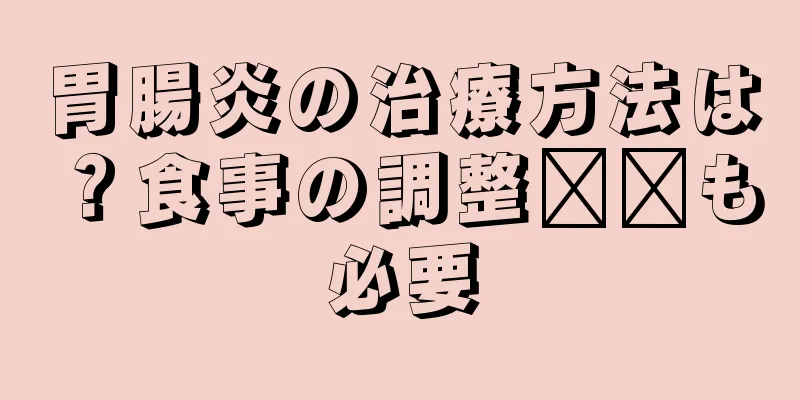 胃腸炎の治療方法は？食事の調整​​も必要
