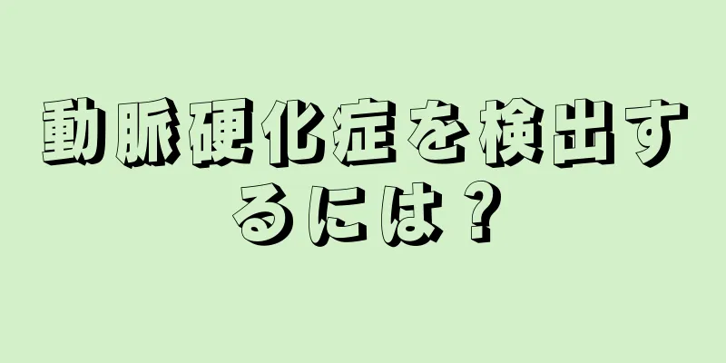 動脈硬化症を検出するには？