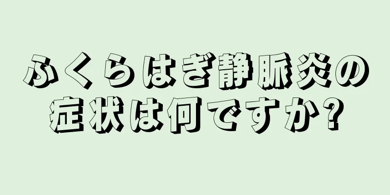 ふくらはぎ静脈炎の症状は何ですか?