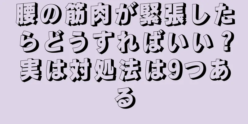 腰の筋肉が緊張したらどうすればいい？実は対処法は9つある