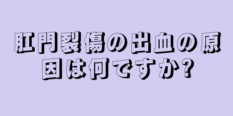 肛門裂傷の出血の原因は何ですか?