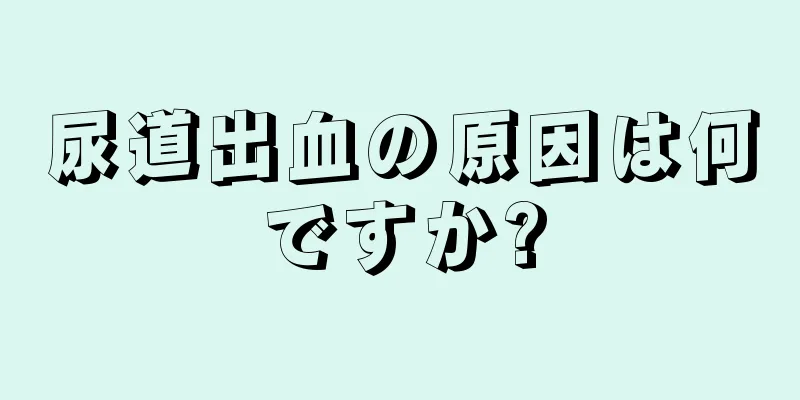 尿道出血の原因は何ですか?