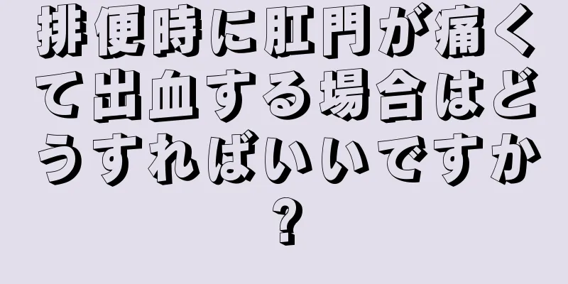 排便時に肛門が痛くて出血する場合はどうすればいいですか?