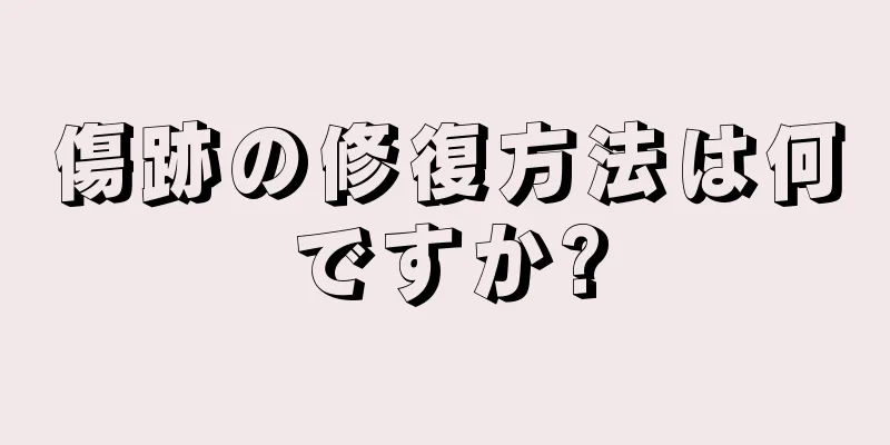 傷跡の修復方法は何ですか?