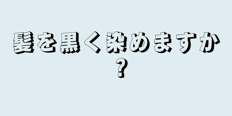 髪を黒く染めますか？