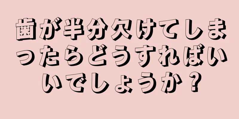 歯が半分欠けてしまったらどうすればいいでしょうか？